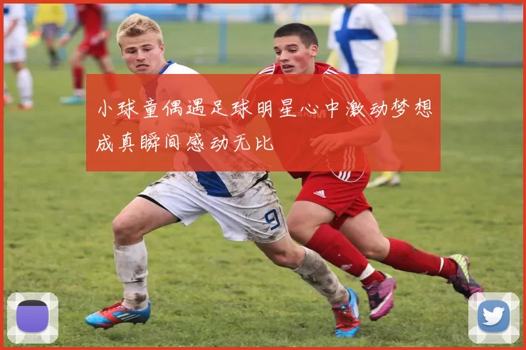 小球童偶遇足球明星心中激动梦想成真瞬间感动无比