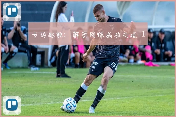 专访赵敏：解密网球成功之道_1