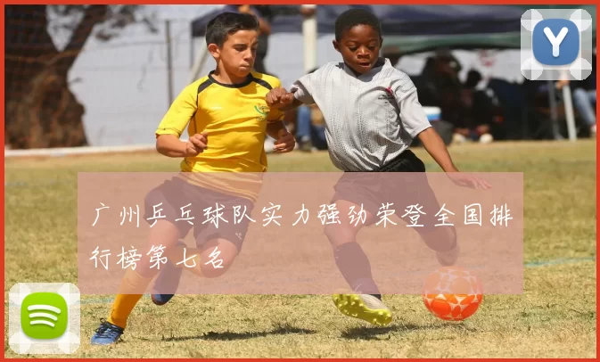 广州乒乓球队实力强劲荣登全国排行榜第七名