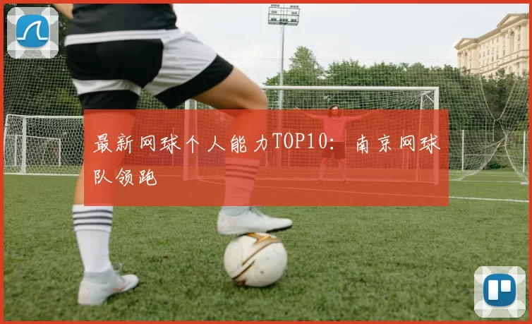 最新网球个人能力TOP10：南京网球队领跑