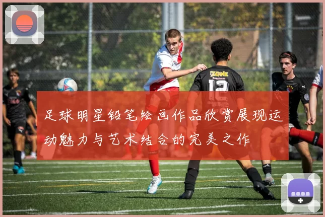 足球明星铅笔绘画作品欣赏展现运动魅力与艺术结合的完美之作
