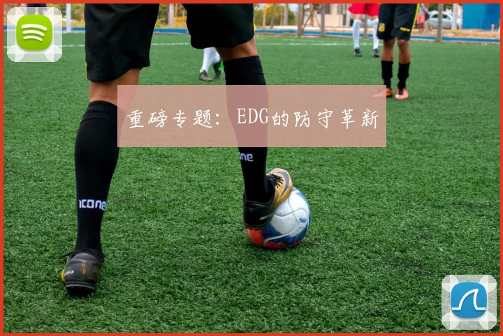 重磅专题：EDG的防守革新