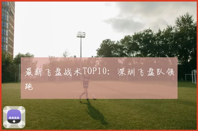 最新飞盘战术TOP10：深圳飞盘队领跑