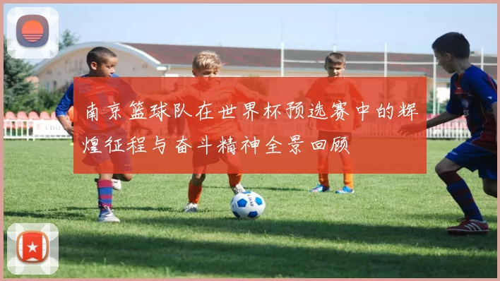 南京篮球队在世界杯预选赛中的辉煌征程与奋斗精神全景回顾