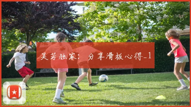 吴芳独家：分享滑板心得_1