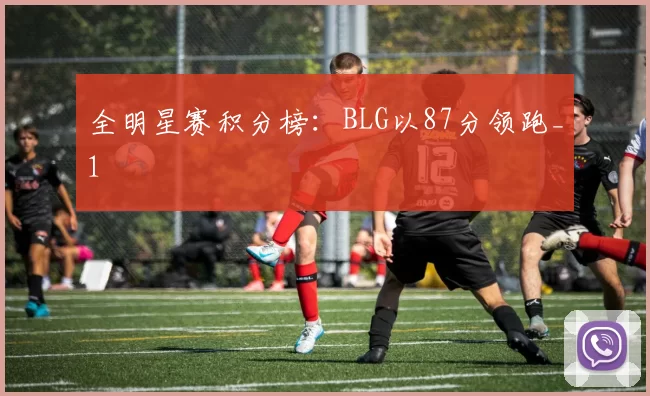 全明星赛积分榜：BLG以87分领跑_1