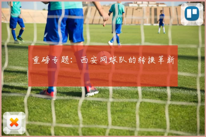 重磅专题：西安网球队的转换革新